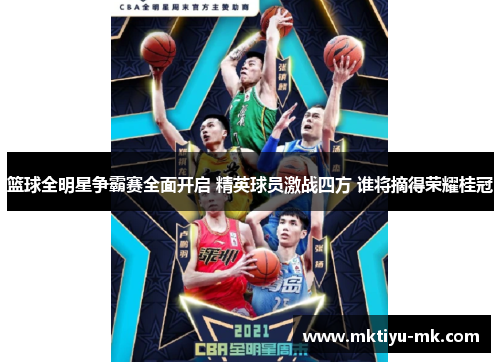 篮球全明星争霸赛全面开启 精英球员激战四方 谁将摘得荣耀桂冠