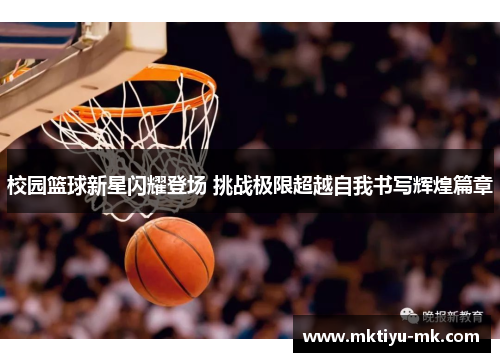 校园篮球新星闪耀登场 挑战极限超越自我书写辉煌篇章