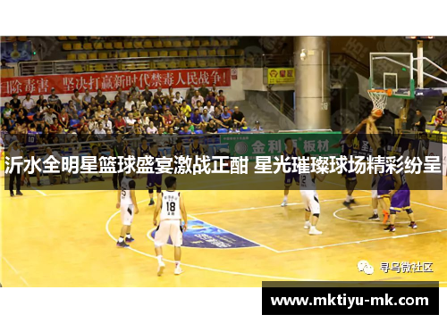 沂水全明星篮球盛宴激战正酣 星光璀璨球场精彩纷呈