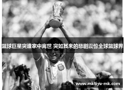 篮球巨星突遭家中离世 突如其来的悲剧震惊全球篮球界