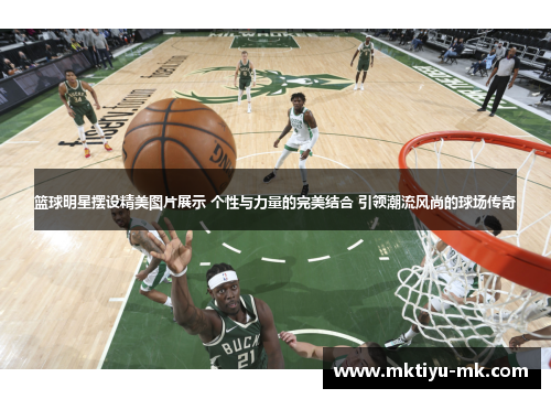 篮球明星摆设精美图片展示 个性与力量的完美结合 引领潮流风尚的球场传奇