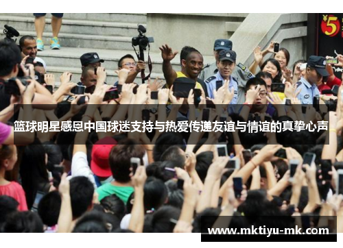 篮球明星感恩中国球迷支持与热爱传递友谊与情谊的真挚心声