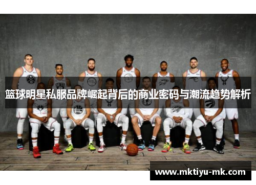 篮球明星私服品牌崛起背后的商业密码与潮流趋势解析