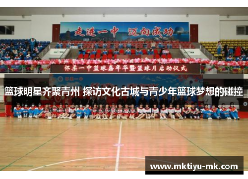 篮球明星齐聚青州 探访文化古城与青少年篮球梦想的碰撞