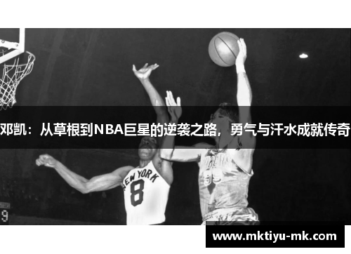 邓凯：从草根到NBA巨星的逆袭之路，勇气与汗水成就传奇