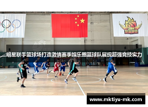 明星联手篮球场打造激情赛季娱乐圈篮球队展现超强竞技实力